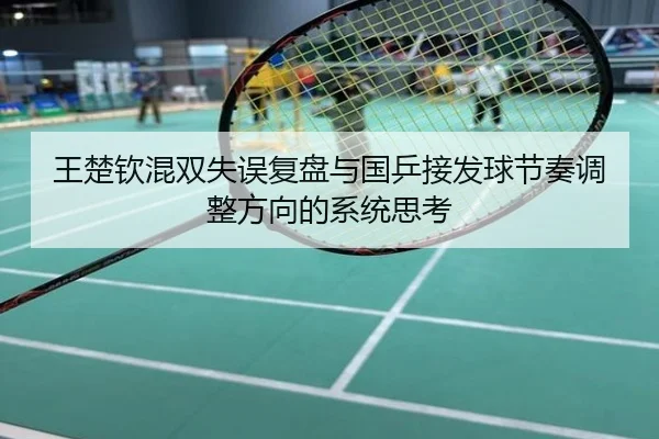 王楚钦混双失误复盘与国乒接发球节奏调整方向的系统思考