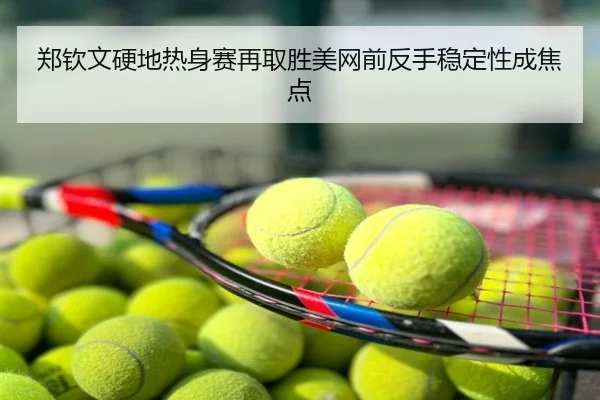 郑钦文硬地热身赛再取胜美网前反手稳定性成焦点